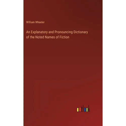 An Explanatory and Pronouncing Dictionary of the Noted Names of Fiction