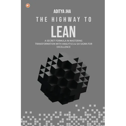 The Highway To Lean: A secret formula in mastering transformation with analytics and six sigma for excellence