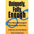 Uniquely, Fully, Enough: The Neurodivergent Parenting Journey - A Memoir and Handbook