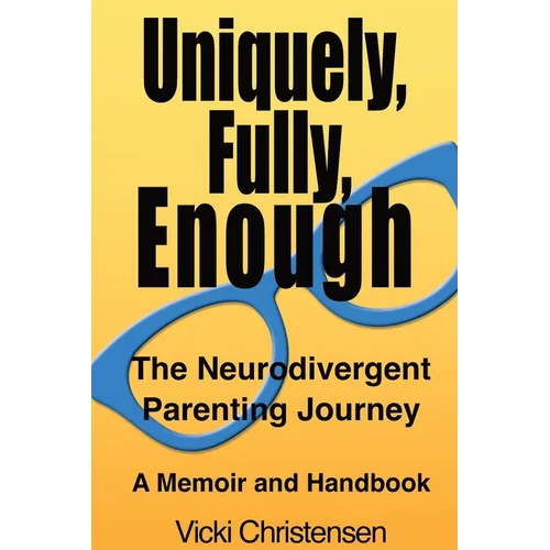 Uniquely, Fully, Enough: The Neurodivergent Parenting Journey - A Memoir and Handbook