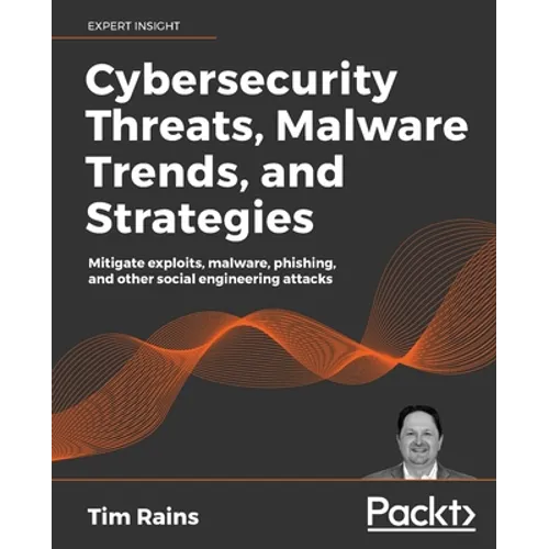 Cybersecurity Threats, Malware Trends, and Strategies: Mitigate exploits, malware, phishing, and other social engineering attacks