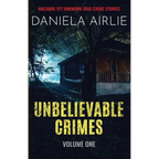 Unbelievable Crimes Volume One: Macabre Yet Unknown True Crime Stories