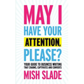 May I Have Your Attention, Please? Your Guide to Business Writing That Charms, Captivates and Converts