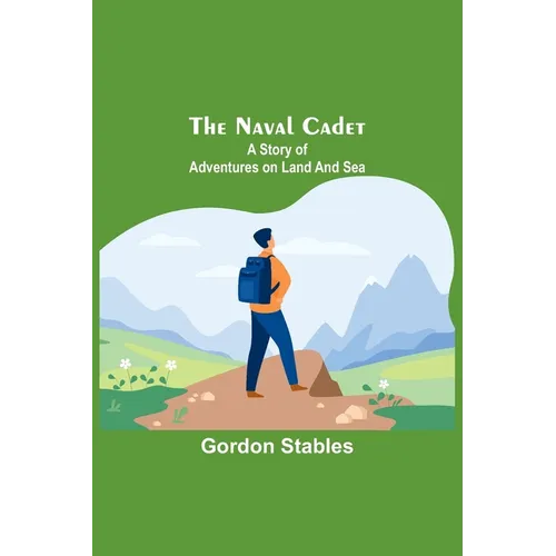 The naval cadet: A story of adventures on land and sea