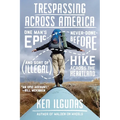 Trespassing Across America: One Man's Epic, Never-Done-Before (and Sort of Illegal) Hike Across the Heartland