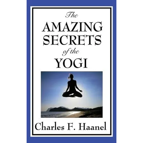 The Amazing Secrets of the Yogi: A Study in Concentration and Mental Discipline
