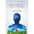 Close Your Eyes and Open Your Mind: A Practical Guide to Spiritual Meditation