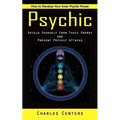 Psychic: How to Develop Your Inner Psychic Power (Shield Yourself From Toxic Energy and Prevent Psychic Attacks)