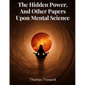 The Hidden Power, And Other Papers Upon Mental Science