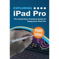 Exploring iPad Pro: iPadOS Edition: The Illustrated, Practical Guide to Using iPad Pro