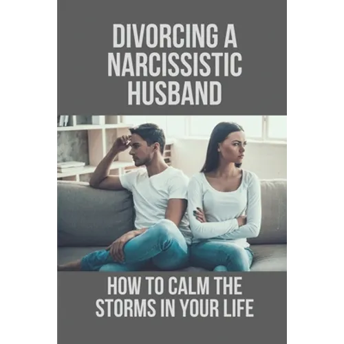 Divorcing A Narcissistic Husband: How To Calm The Storms In Your Life: The Divorce Process