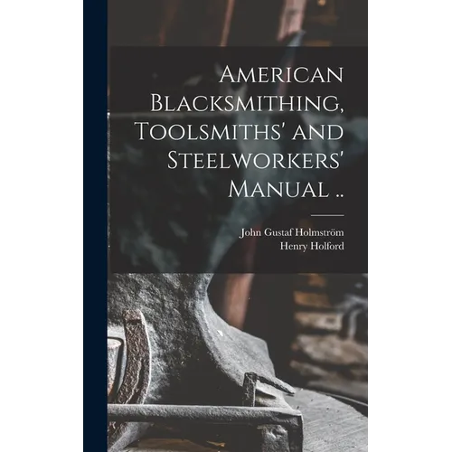 American Blacksmithing, Toolsmiths' and Steelworkers' Manual ..