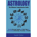 Astrology: The Ultimate Comprehensive Guide on Reading Horoscope Symbols and Zodiac Signs for Understanding Relationships, Personality, and Wealth