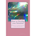 How to Develop your Intuition: Secrets to Unlocking your Intuition
