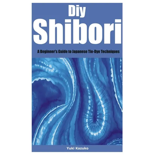 Diy Shibori: A Beginner's Guide to Japanese Tie-Dye Techniques