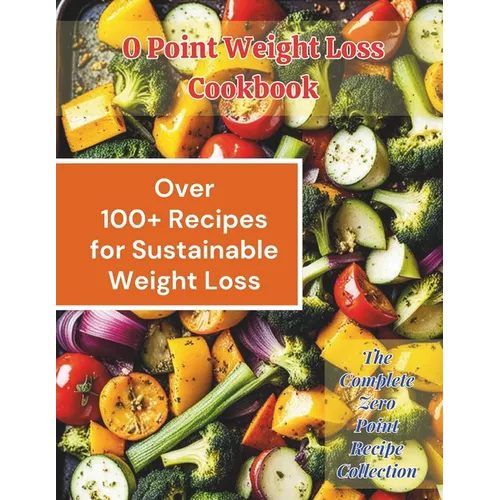 0 Point Weight Loss Cookbook: Over 100 Recipes for Sustainable Weight Loss: The Complete Zero Point Recipe Collection