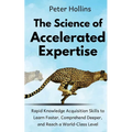 The Science of Accelerated Expertise: Rapid Knowledge Acquisition Skills to Learn Faster, Comprehend Deeper, and Reach a World-Class Level