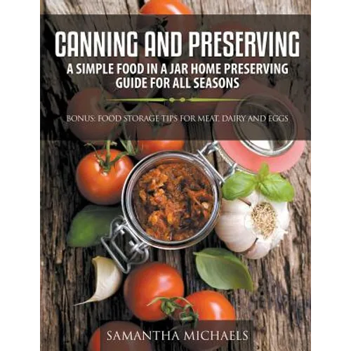 Canning and Preserving: A Simple Food In A Jar Home Preserving Guide for All Seasons: Bonus: Food Storage Tips for Meat, Dairy and Eggs