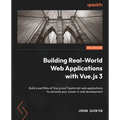Building Real-World Web Applications with Vue.js 3: Build a portfolio of Vue.js and TypeScript web applications to advance your career in web developm