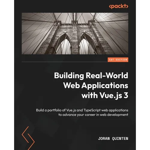 Building Real-World Web Applications with Vue.js 3: Build a portfolio of Vue.js and TypeScript web applications to advance your career in web developm
