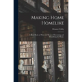 Making Home Homelike: a Hand-book on Ways and Means of Decorating and Beautifying the Home.