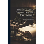 The Lives and Graves of Our Presidents - Hardcover