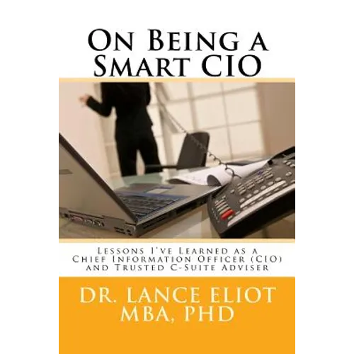 On Being a Smart CIO: Lessons I've Learned as a Chief Information Officer (CIO) and Trusted C-Suite Adviser
